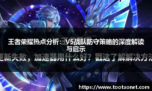 王者荣耀热点分析：V5战队防守策略的深度解读与启示