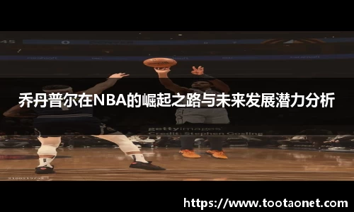 乔丹普尔在NBA的崛起之路与未来发展潜力分析